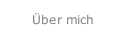 &Uuml;ber mich